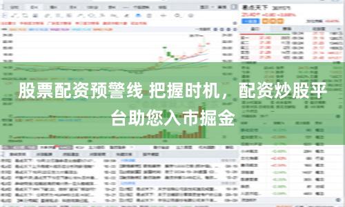 股票配资预警线 把握时机，配资炒股平台助您入市掘金