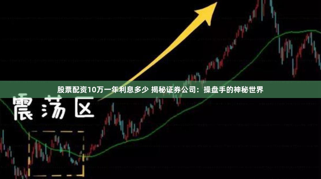 股票配资10万一年利息多少 揭秘证券公司：操盘手的神秘世界