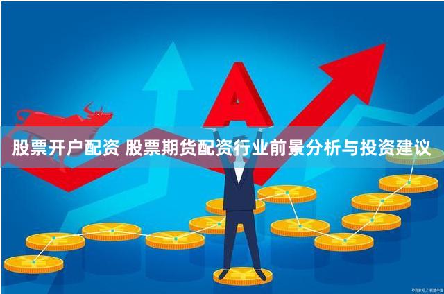 股票开户配资 股票期货配资行业前景分析与投资建议