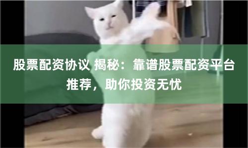 股票配资协议 揭秘：靠谱股票配资平台推荐，助你投资无忧