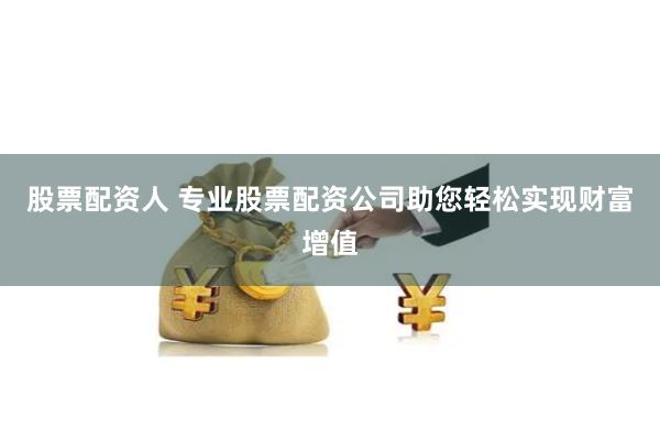 股票配资人 专业股票配资公司助您轻松实现财富增值