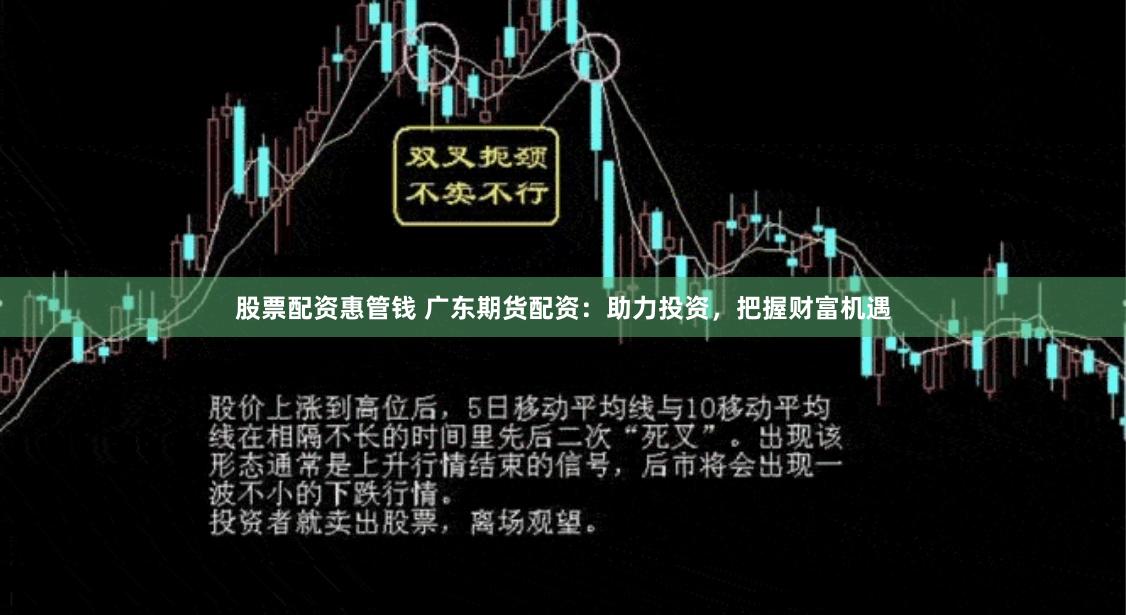 股票配资惠管钱 广东期货配资：助力投资，把握财富机遇