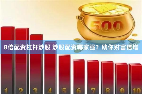 8倍配资杠杆炒股 炒股配资哪家强？助你财富倍增
