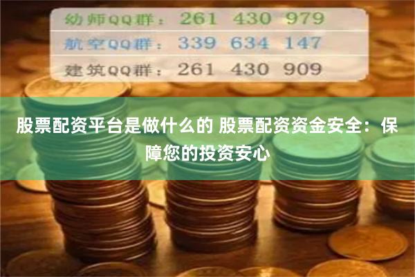 股票配资平台是做什么的 股票配资资金安全：保障您的投资安心