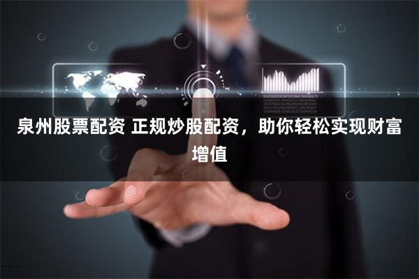 泉州股票配资 正规炒股配资，助你轻松实现财富增值