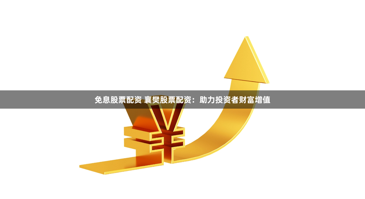 免息股票配资 襄樊股票配资：助力投资者财富增值