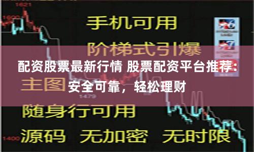 配资股票最新行情 股票配资平台推荐：安全可靠，轻松理财