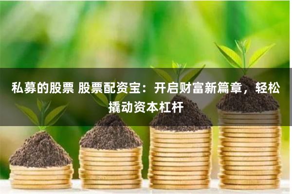 私募的股票 股票配资宝：开启财富新篇章，轻松撬动资本杠杆