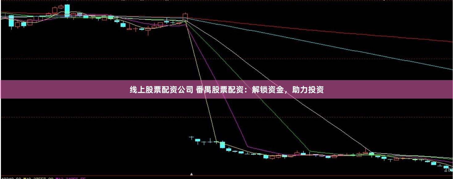 线上股票配资公司 番禺股票配资：解锁资金，助力投资
