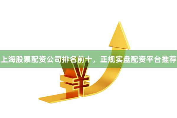 上海股票配资公司排名前十，正规实盘配资平台推荐