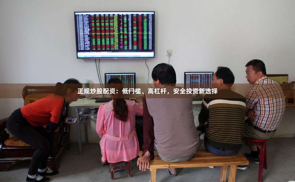 正规炒股配资：低门槛、高杠杆，安全投资新选择