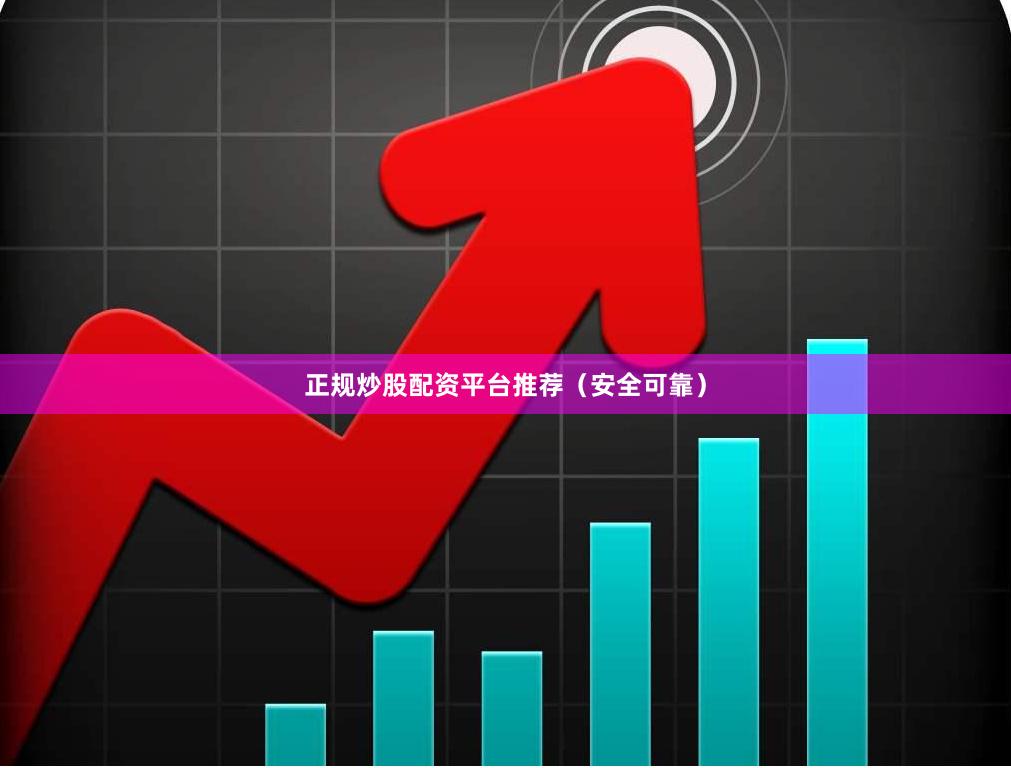 正规炒股配资平台推荐（安全可靠）