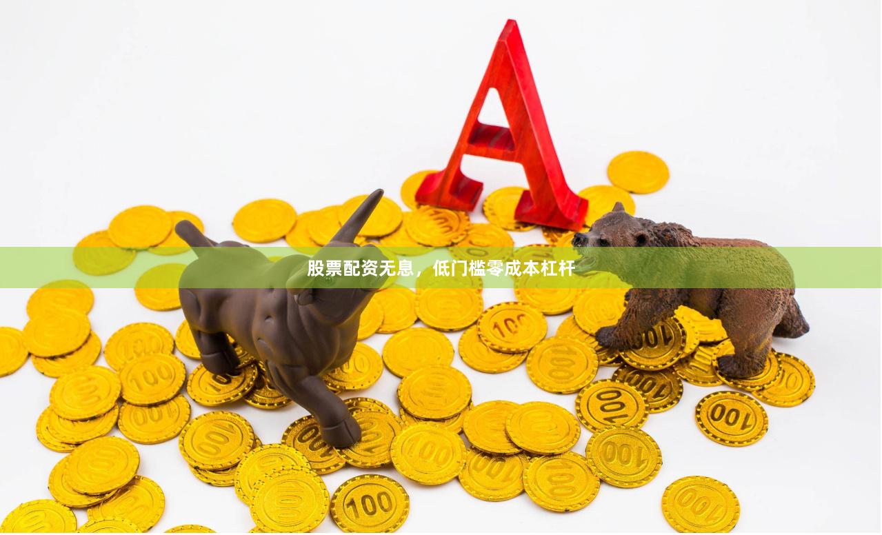 股票配资无息，低门槛零成本杠杆