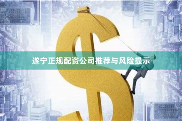 遂宁正规配资公司推荐与风险提示