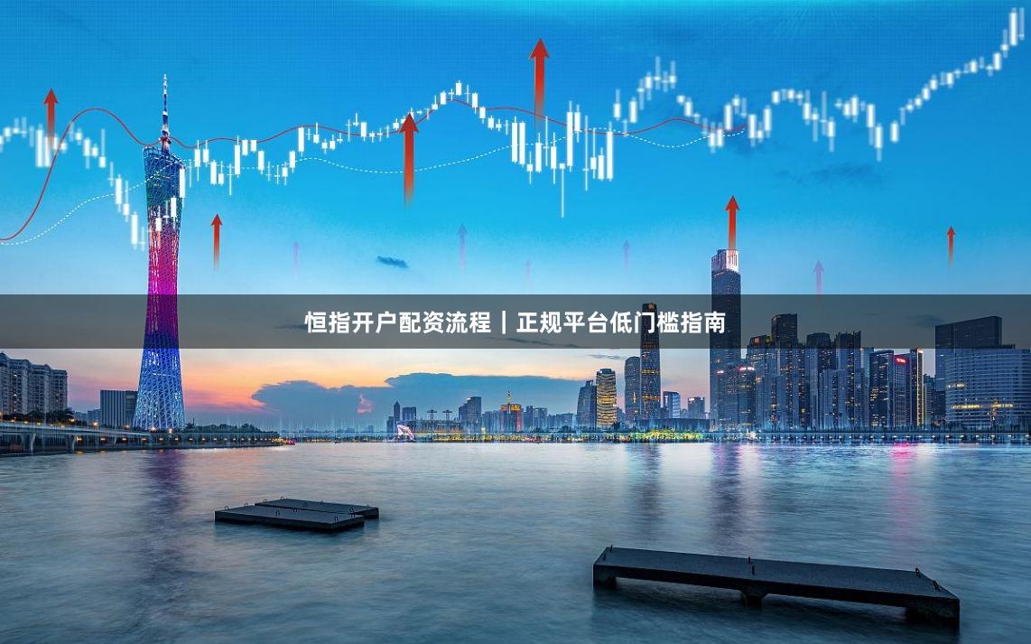 恒指开户配资流程｜正规平台低门槛指南