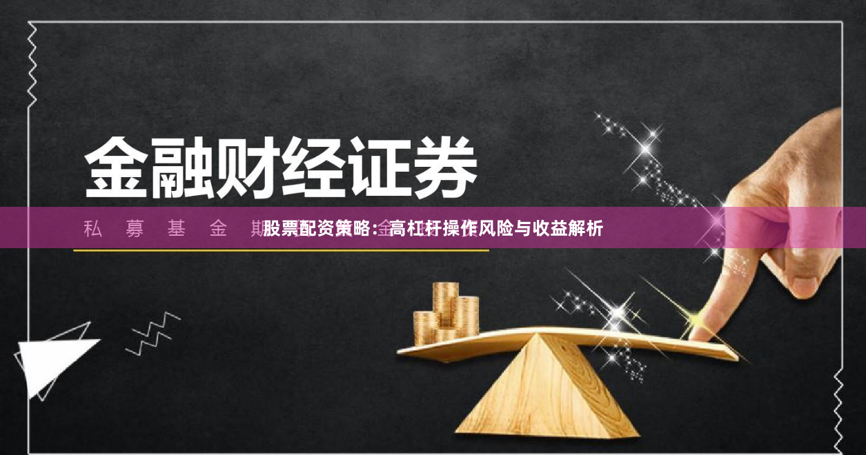 股票配资策略：高杠杆操作风险与收益解析