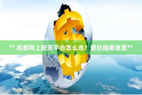 ** 成都网上配资平台怎么选？避坑指南速览**